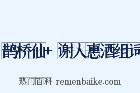 鹊桥仙+谢人惠酒组词是什么意思的图片